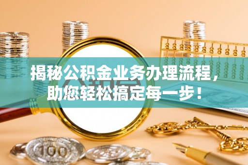 沾化揭秘公积金业务办理流程，助您轻松搞定每一步！