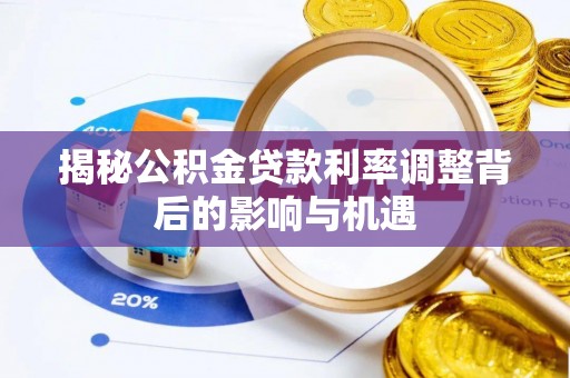 沾化揭秘公积金贷款利率调整背后的影响与机遇