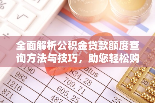 沾化全面解析公积金贷款额度查询方法与技巧，助您轻松购房