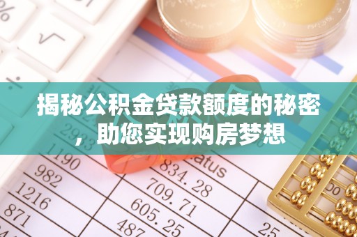 沾化揭秘公积金贷款额度的秘密，助您实现购房梦想