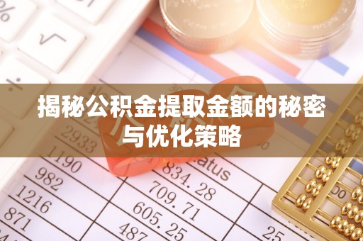 沾化揭秘公积金提取金额的秘密与优化策略