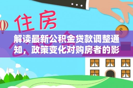 沾化解读最新公积金贷款调整通知，政策变化对购房者的影响与应对策略