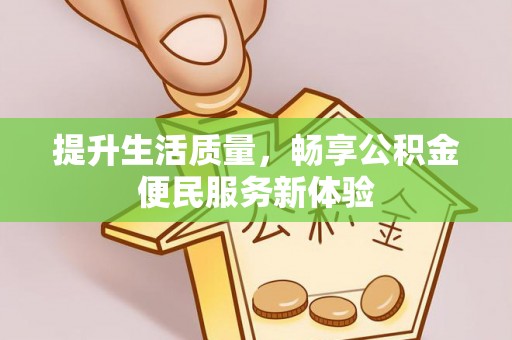 沾化提升生活质量，畅享公积金便民服务新体验