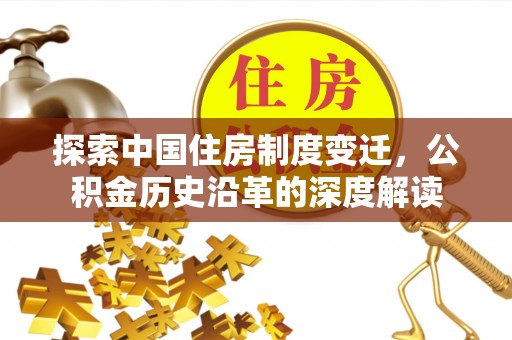 沾化探索中国住房制度变迁，公积金历史沿革的深度解读
