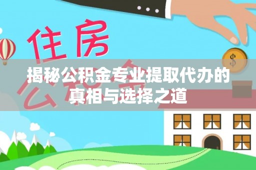 沾化揭秘公积金专业提取代办的真相与选择之道