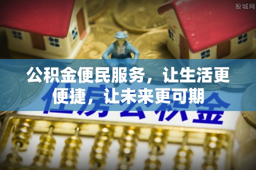 沾化公积金便民服务，让生活更便捷，让未来更可期