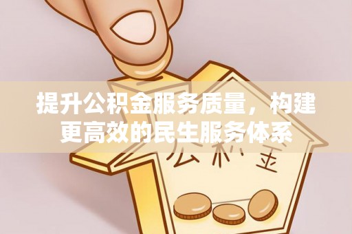 沾化提升公积金服务质量，构建更高效的民生服务体系