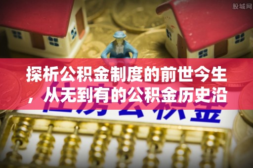 沾化探析公积金制度的前世今生，从无到有的公积金历史沿革解析