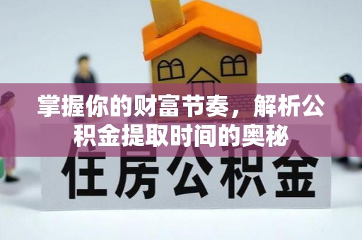 沾化掌握你的财富节奏，解析公积金提取时间的奥秘