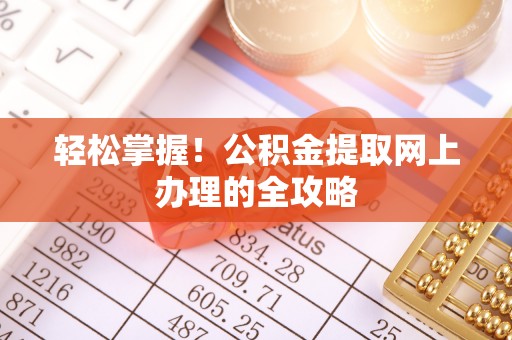 沾化轻松掌握！公积金提取网上办理的全攻略