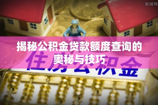 沾化揭秘公积金贷款额度查询的奥秘与技巧