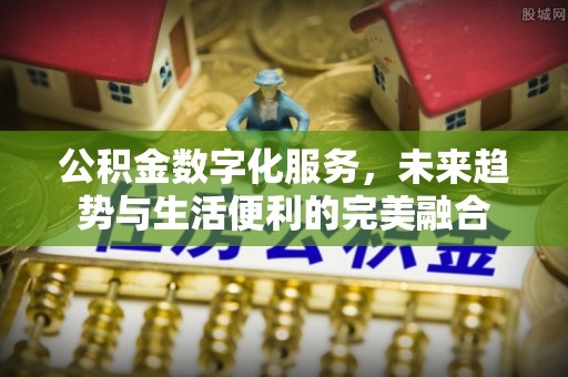 沾化公积金数字化服务，未来趋势与生活便利的完美融合