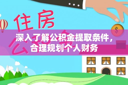 沾化深入了解公积金提取条件，合理规划个人财务