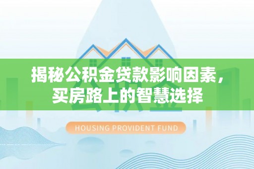 沾化揭秘公积金贷款影响因素，买房路上的智慧选择