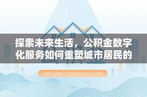 沾化探索未来生活，公积金数字化服务如何重塑城市居民的财务管理