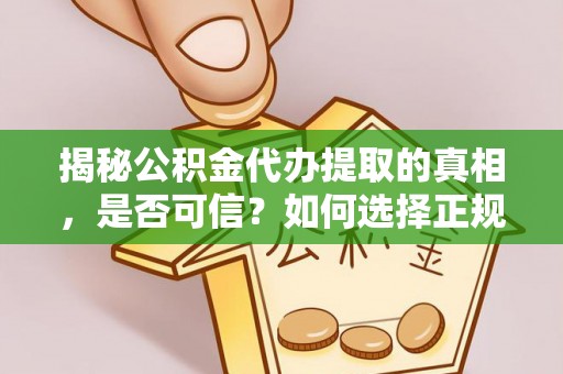 沾化揭秘公积金代办提取的真相，是否可信？如何选择正规服务？