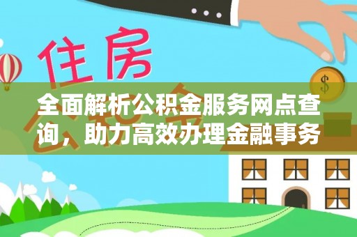 沾化全面解析公积金服务网点查询，助力高效办理金融事务
