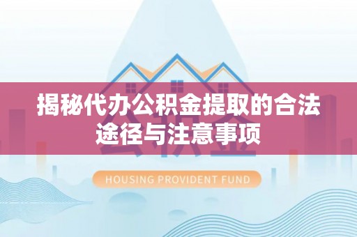 沾化揭秘代办公积金提取的合法途径与注意事项