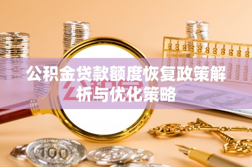沾化公积金贷款额度恢复政策解析与优化策略