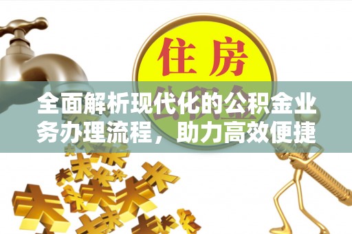 沾化全面解析现代化的公积金业务办理流程，助力高效便捷生活