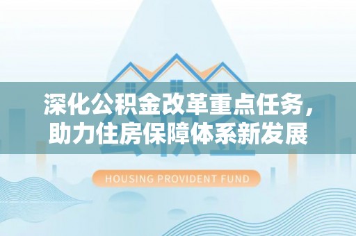 沾化深化公积金改革重点任务，助力住房保障体系新发展