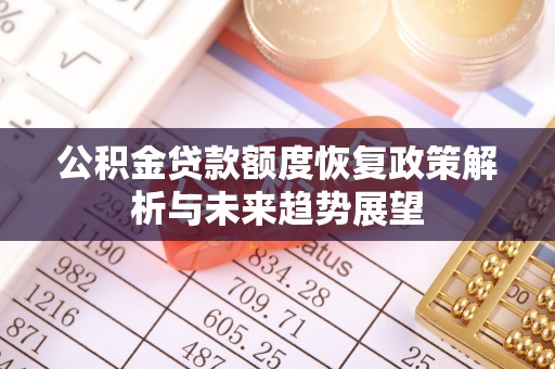 沾化公积金贷款额度恢复政策解析与未来趋势展望
