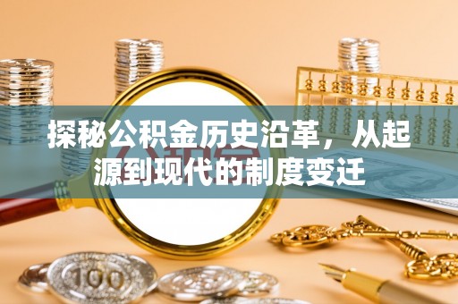沾化探秘公积金历史沿革，从起源到现代的制度变迁