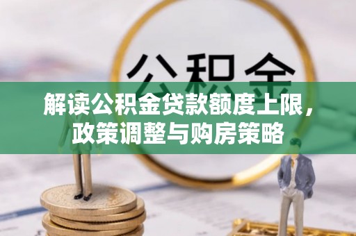 沾化解读公积金贷款额度上限，政策调整与购房策略