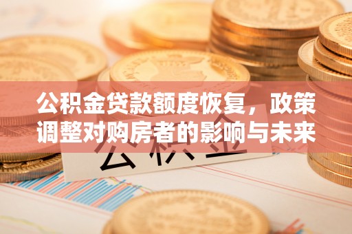 沾化公积金贷款额度恢复，政策调整对购房者的影响与未来展望
