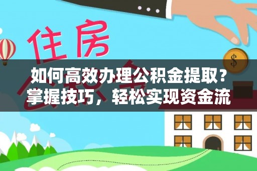 沾化如何高效办理公积金提取？掌握技巧，轻松实现资金流动