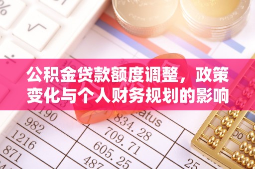 沾化公积金贷款额度调整，政策变化与个人财务规划的影响分析