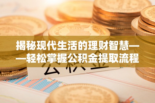 沾化揭秘现代生活的理财智慧——轻松掌握公积金提取流程的实用指南
