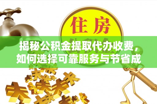 沾化揭秘公积金提取代办收费，如何选择可靠服务与节省成本？