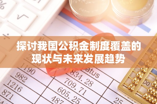 沾化探讨我国公积金制度覆盖的现状与未来发展趋势