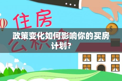 沾化政策变化如何影响你的买房计划？