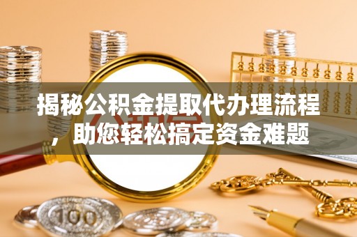 沾化揭秘公积金提取代办理流程，助您轻松搞定资金难题