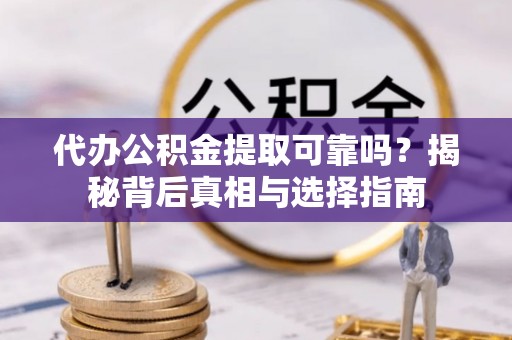 沾化代办公积金提取可靠吗？揭秘背后真相与选择指南
