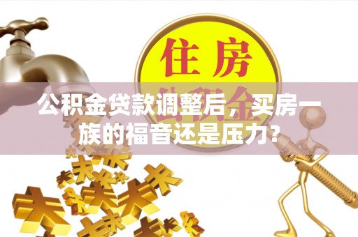沾化公积金贷款调整后，买房一族的福音还是压力？