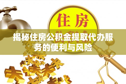 沾化揭秘住房公积金提取代办服务的便利与风险
