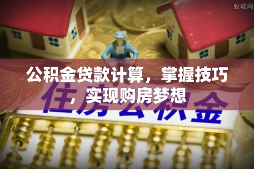 沾化公积金贷款计算，掌握技巧，实现购房梦想