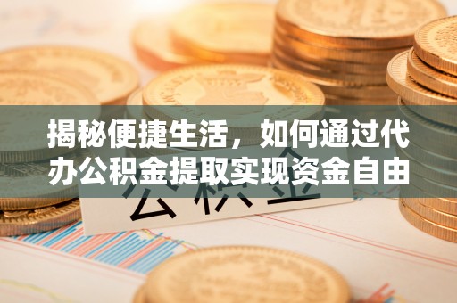 沾化揭秘便捷生活，如何通过代办公积金提取实现资金自由