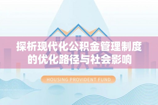 沾化探析现代化公积金管理制度的优化路径与社会影响
