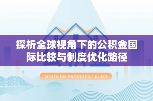沾化探析全球视角下的公积金国际比较与制度优化路径