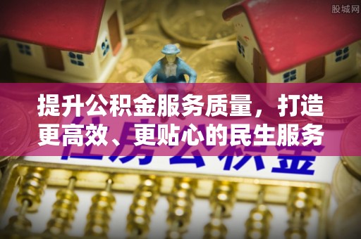 沾化提升公积金服务质量，打造更高效、更贴心的民生服务体验