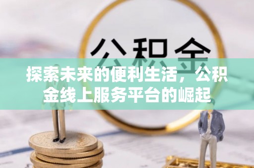沾化探索未来的便利生活，公积金线上服务平台的崛起