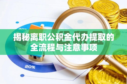 沾化揭秘离职公积金代办提取的全流程与注意事项