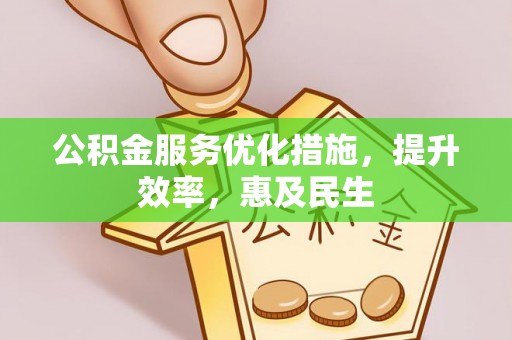 沾化公积金服务优化措施，提升效率，惠及民生