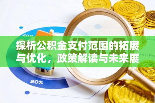 沾化探析公积金支付范围的拓展与优化，政策解读与未来展望