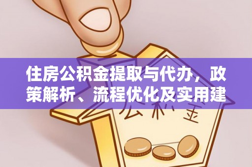 沾化住房公积金提取与代办，政策解析、流程优化及实用建议