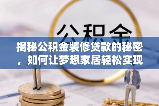 沾化揭秘公积金装修贷款的秘密，如何让梦想家居轻松实现？